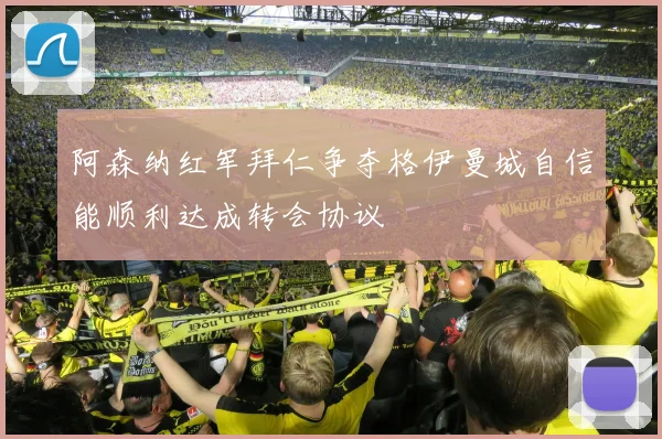 阿森纳红军拜仁争夺格伊曼城自信能顺利达成转会协议