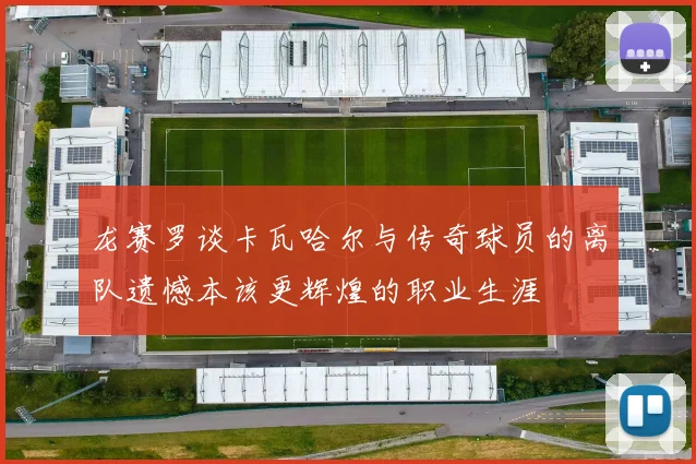 龙赛罗谈卡瓦哈尔与传奇球员的离队遗憾本该更辉煌的职业生涯