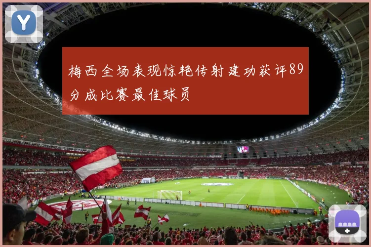 梅西全场表现惊艳传射建功获评89分成比赛最佳球员