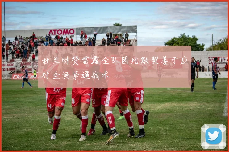 杜兰特赞雷霆全队团结默契善于应对全场紧逼战术